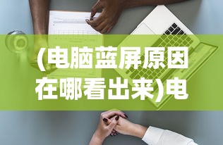 (电脑蓝屏原因在哪看出来)电脑蓝屏原因解析，如何查看与解决