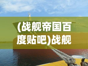 (战舰帝国百度贴吧)战舰帝国下架原因深度解析