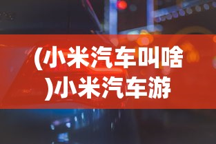 (小米汽车叫啥)小米汽车游戏，探索未来的驾驶乐趣之命名之谜