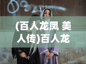 (百人龙凤 美人传)百人龙凤传奇，一部展现传奇色彩的史诗巨作
