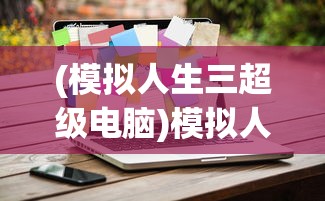 (模拟人生三超级电脑)模拟人生3超级电脑功能介绍及其常见问题解答