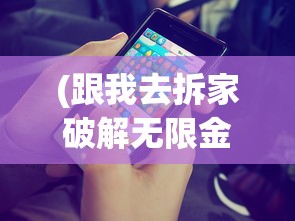 (跟我去拆家破解无限金币)跟我去拆家游戏手游，探索虚拟破坏的乐趣与挑战