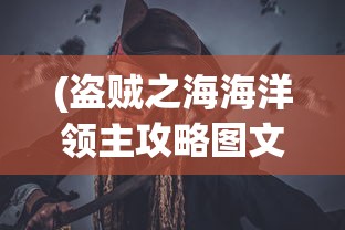 (盗贼之海海洋领主攻略图文详解)盗贼之海海洋领主攻略大全，从新手到专家的全方位指南