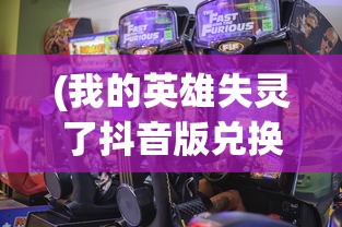 (我的英雄失灵了抖音版兑换码)我的英雄失灵了抖音版，游戏问题解析与FAQ