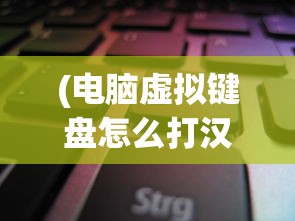 (电脑虚拟键盘怎么打汉字按哪个键)电脑虚拟键盘如何输入汉字，方法与技巧详解