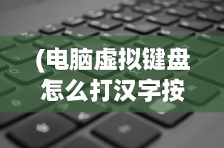 (电脑虚拟键盘怎么打汉字按哪个键)电脑虚拟键盘如何输入汉字，方法与技巧详解