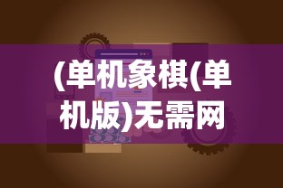 (单机象棋(单机版)无需网络3.9.0版本)单机象棋，单机版无需网络，重拾传统棋艺的乐趣