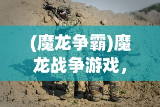 (魔龙争霸)魔龙战争游戏，战火重燃的史诗级冒险之旅