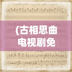 (古相思曲电视剧免费观看)骨相思曲，古典音乐中的情感表达与传承探索
