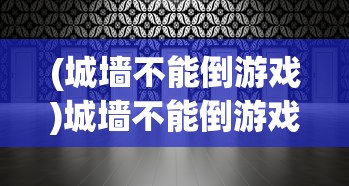 (城墙不能倒游戏)城墙不能倒游戏攻略大全及常见问题解答
