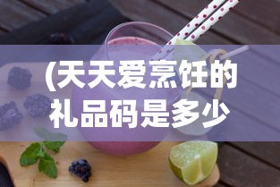 (天天爱烹饪的礼品码是多少)微信天天爱料理游戏关卡数量揭秘