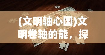 (文明轴心国)文明卷轴的能，探索与解析