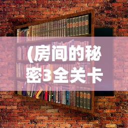 (房间的秘密3全关卡图文攻略第三关的衣柜)房间的秘密3全关卡图文攻略及常见问题解答