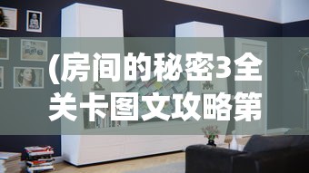 (房间的秘密3全关卡图文攻略第三关的衣柜)房间的秘密3全关卡图文攻略及常见问题解答