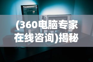 (360电脑专家在线咨询)揭秘360电脑专家，一站式电脑解决方案的领先者