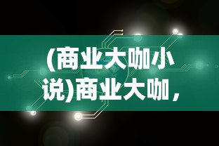 (商业大咖小说)商业大咖，深度解读与多维度探析