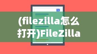 (filezilla怎么打开)FileZilla的文件存储位置详解及常见问题解答