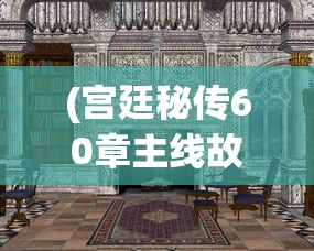 (宫廷秘传60章主线故事概括)宫廷秘传，60章主线故事的深度解析与探讨