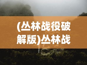 (丛林战役破解版)丛林战役手游手扣，深度解析与玩家指南