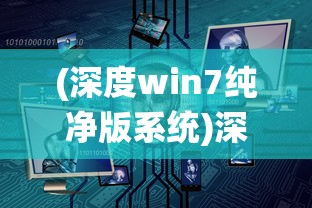 (深度win7纯净版系统)深度win7纯净版，体验纯净的Windows 7系统之旅
