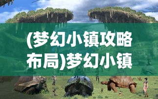 (梦幻小镇攻略布局)梦幻小镇攻略大全，玩转神秘梦幻之地