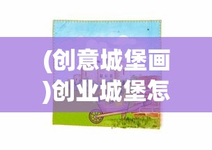 (创意城堡画)创业城堡怎么画，从零开始构建你的商业蓝图
