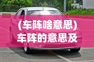 (车阵啥意思)车阵的意思及其相关解析