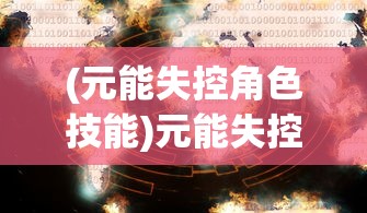 (元能失控角色技能)元能失控，角色实力大解析——哪个角色最厉害？