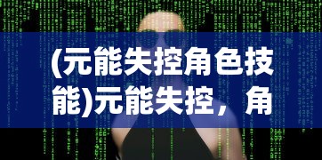 (元能失控角色技能)元能失控，角色实力大解析——哪个角色最厉害？
