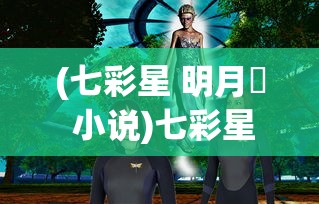 (七彩星 明月珰 小说)七彩星，探索宇宙的神秘光芒