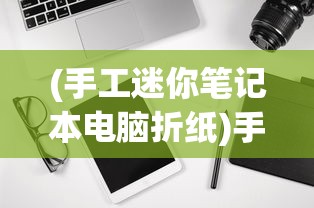 (手工迷你笔记本电脑折纸)手工迷你笔记本电脑，创意与科技的完美结合