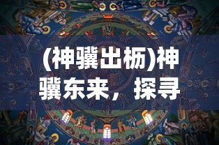 (神骥出枥)神骥东来，探寻背后的深层含义与历史渊源