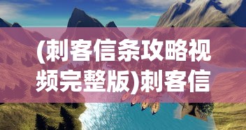 (刺客信条攻略视频完整版)刺客信条系列游戏攻略视频解析与常见问题解答