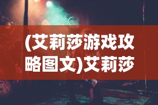 (艾莉莎游戏攻略图文)艾莉莎游戏全面攻略，从入门到精通