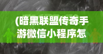 (暗黑联盟传奇手游微信小程序怎么玩)暗黑联盟传奇手游微信小程序，探索神秘世界的全新体验