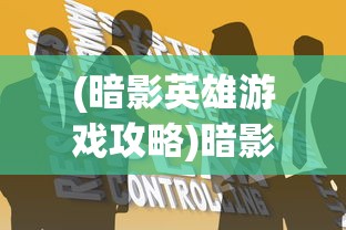 (暗影英雄游戏攻略)暗影英雄游戏，深度分析与探索