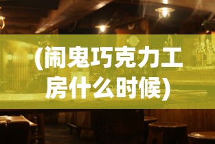 (闹鬼巧克力工房什么时候)闹鬼巧克力工房的神秘之旅