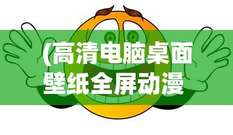(高清电脑桌面壁纸全屏动漫 卡通)高清电脑桌面壁纸全屏动漫，美化你的数字生活