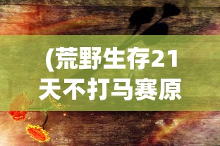 (荒野生存21天不打马赛原版百度云)荒野生存21天，不打马赛的原版挑战之旅