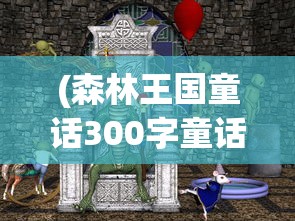 (森林王国童话300字童话怎么写)森林王国的童话奇遇