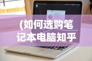 (如何选购笔记本电脑知乎推荐)如何选购适合自己的笔记本电脑——知乎指南