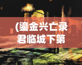 (鎏金兴亡录君临城下第三部讲的什么)鎏金兴亡录君临城下第三部，历史与传奇的交织