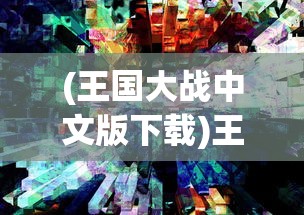(王国大战中文版下载)王国大战中文版，游戏深度解析与常见问题解答