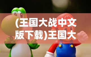 (王国大战中文版下载)王国大战中文版，游戏深度解析与常见问题解答