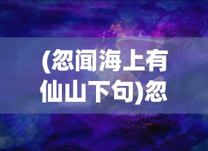 (忽闻海上有仙山下句)忽闻海上有神仙，探寻神秘海洋与神话传说
