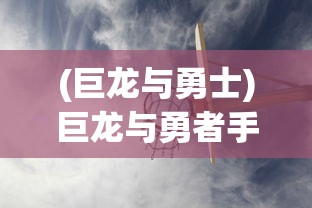 (巨龙与勇士)巨龙与勇者手机版下载攻略及游戏介绍