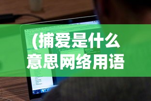(捕爱是什么意思网络用语)捕爱，现代情感语境下的新解读