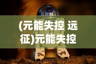 (元能失控 远征)元能失控远征下架，原因、影响与未来展望