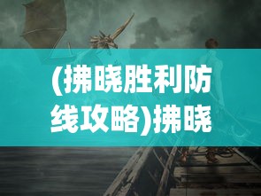 (拂晓胜利防线攻略)拂晓胜利之刻，一场决定命运的战役回顾