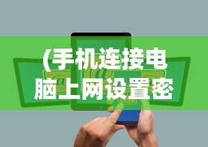(手机连接电脑上网设置密码)手机连接电脑上网设置，详细步骤与常见问题解答